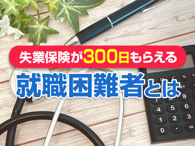 失業保険が300日もらえる就職困難者とは